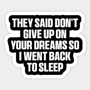 They said don't give up on your dreams so i went back to sleep Shirt, funny saying Sticker